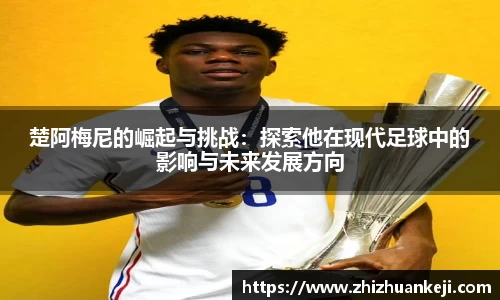 楚阿梅尼的崛起与挑战：探索他在现代足球中的影响与未来发展方向
