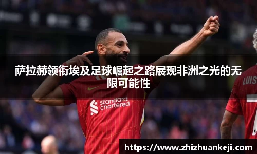 萨拉赫领衔埃及足球崛起之路展现非洲之光的无限可能性