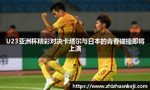 U23亚洲杯精彩对决卡塔尔与日本的青春碰撞即将上演